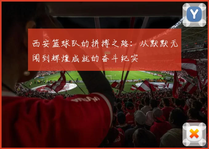 西安篮球队的拼搏之路：从默默无闻到辉煌成就的奋斗纪实
