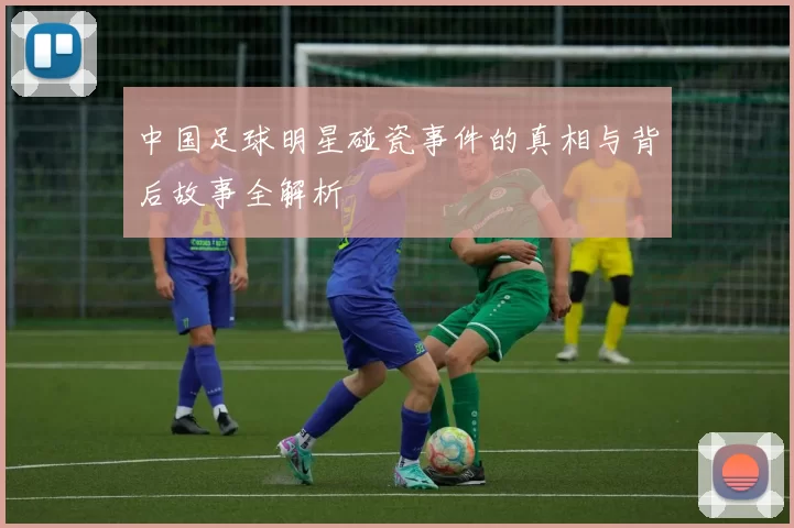 中国足球明星碰瓷事件的真相与背后故事全解析