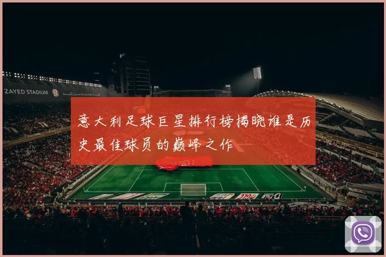 意大利足球巨星排行榜揭晓谁是历史最佳球员的巅峰之作