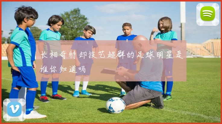 长相奇特却技艺超群的足球明星是谁你知道吗
