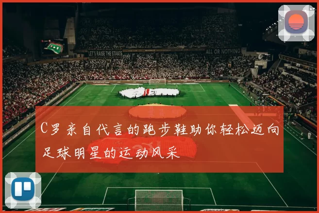 C罗亲自代言的跑步鞋助你轻松迈向足球明星的运动风采