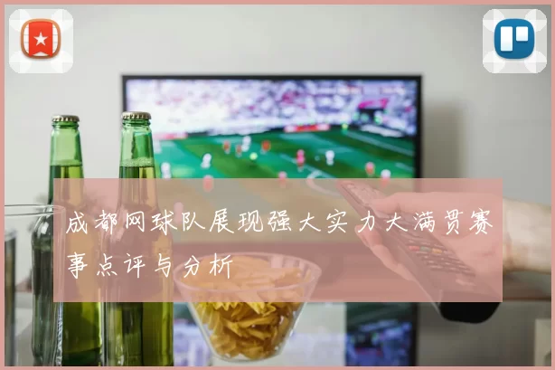 成都网球队展现强大实力大满贯赛事点评与分析