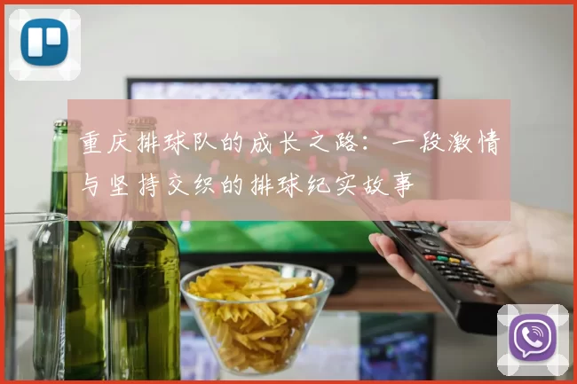 重庆排球队的成长之路：一段激情与坚持交织的排球纪实故事