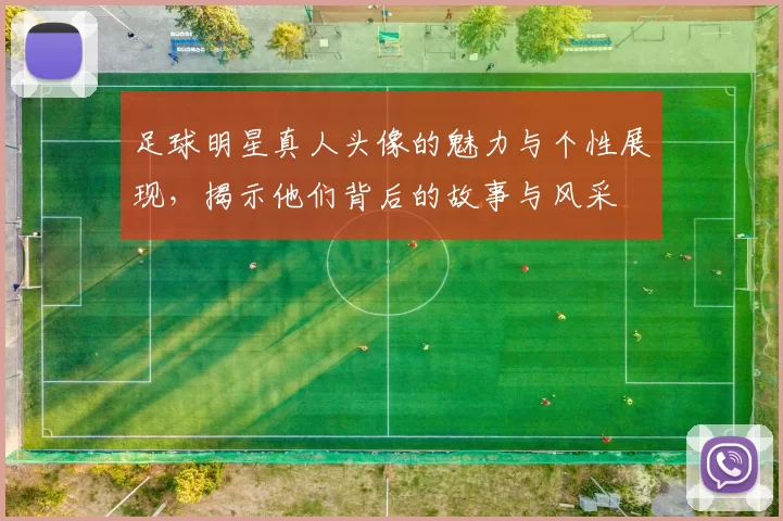 足球明星真人头像的魅力与个性展现，揭示他们背后的故事与风采