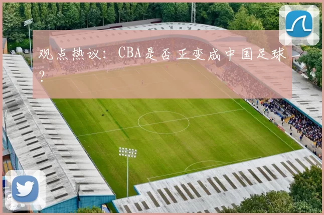 观点热议：CBA是否正变成中国足球？