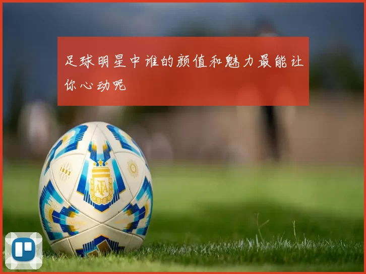 足球明星中谁的颜值和魅力最能让你心动呢