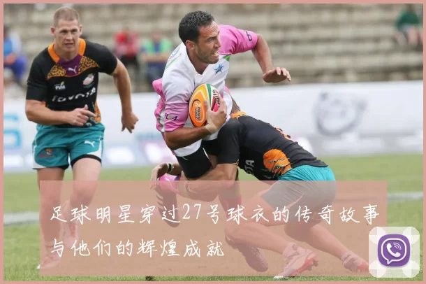 足球明星穿过27号球衣的传奇故事与他们的辉煌成就