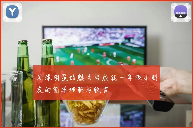 足球明星的魅力与成就一年级小朋友的简单理解与欣赏