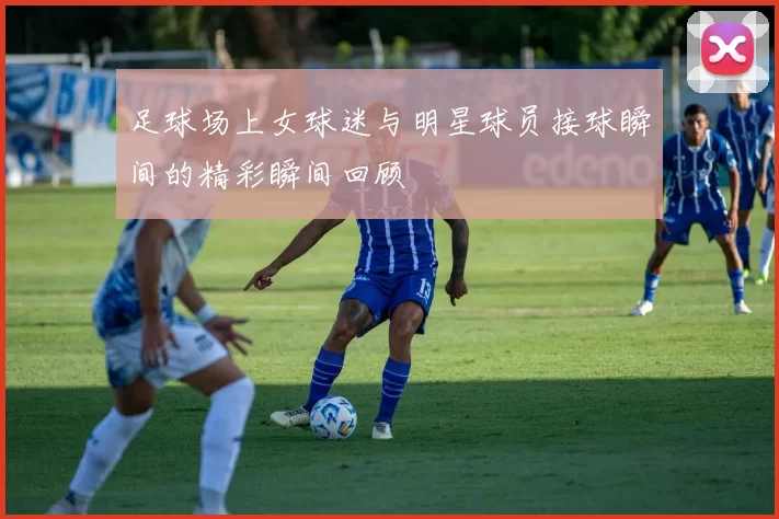足球场上女球迷与明星球员接球瞬间的精彩瞬间回顾