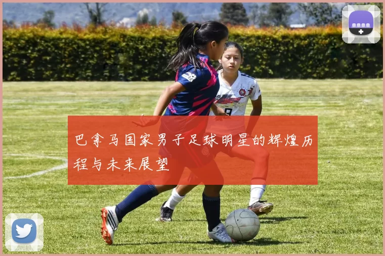 巴拿马国家男子足球明星的辉煌历程与未来展望