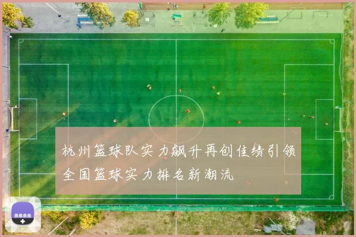 杭州篮球队实力飙升再创佳绩引领全国篮球实力排名新潮流