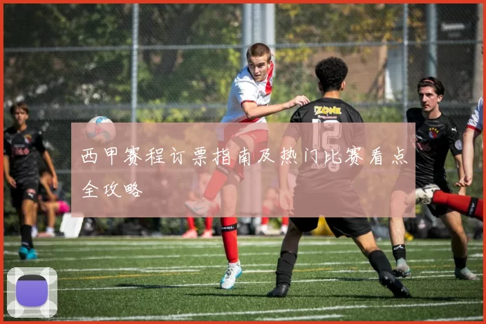 西甲赛程订票指南及热门比赛看点全攻略