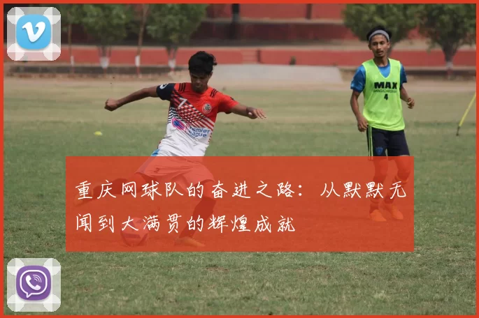 重庆网球队的奋进之路：从默默无闻到大满贯的辉煌成就