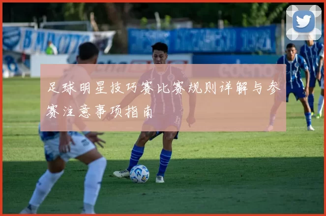 足球明星技巧赛比赛规则详解与参赛注意事项指南