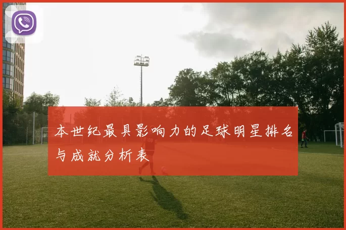 本世纪最具影响力的足球明星排名与成就分析表