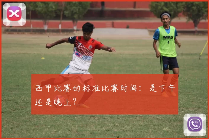 西甲比赛的标准比赛时间：是下午还是晚上？