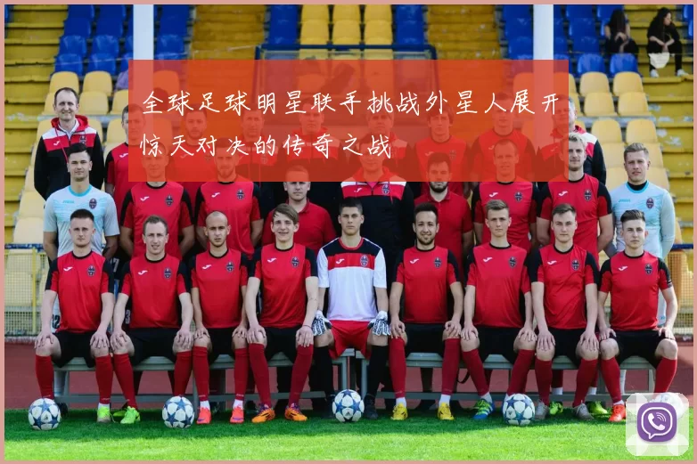 全球足球明星联手挑战外星人展开惊天对决的传奇之战
