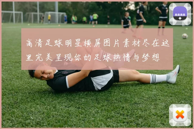 高清足球明星横屏图片素材尽在这里完美呈现你的足球热情与梦想