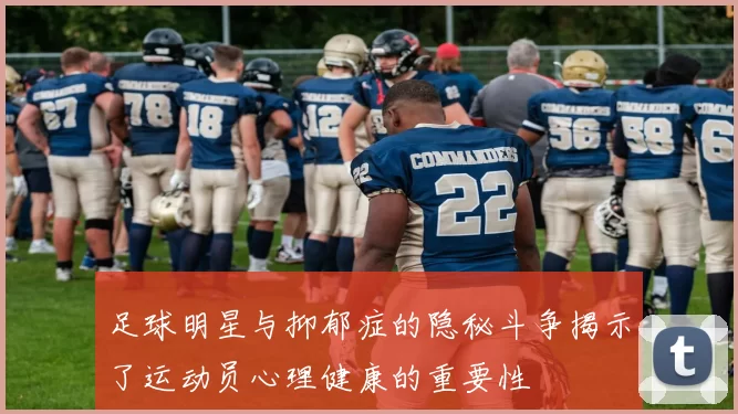 足球明星与抑郁症的隐秘斗争揭示了运动员心理健康的重要性