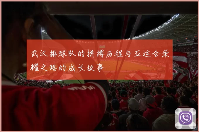 武汉排球队的拼搏历程与亚运会荣耀之路的成长故事