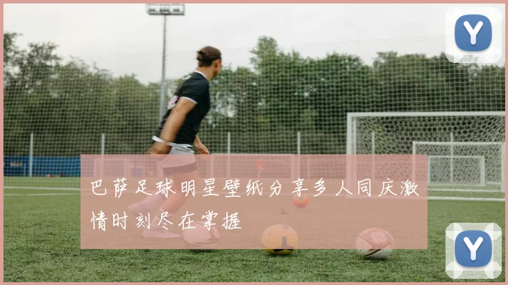 巴萨足球明星壁纸分享多人同庆激情时刻尽在掌握