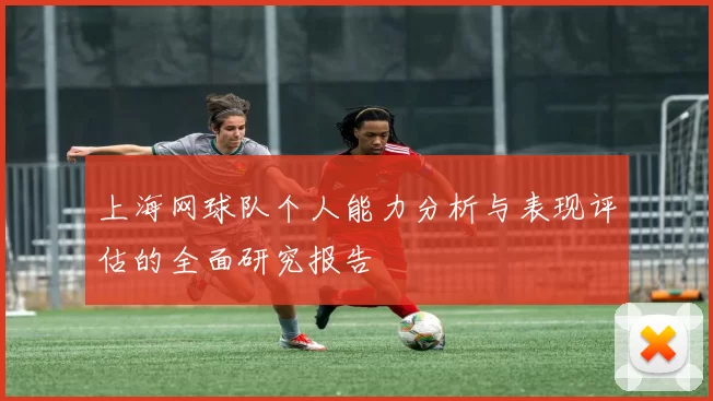 上海网球队个人能力分析与表现评估的全面研究报告