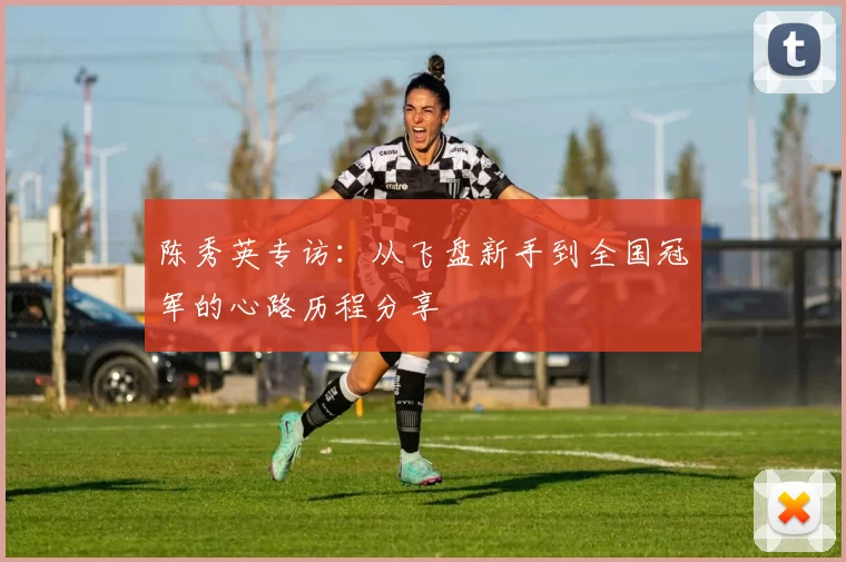 陈秀英专访：从飞盘新手到全国冠军的心路历程分享