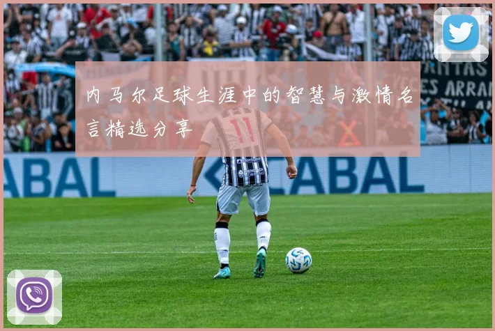 内马尔足球生涯中的智慧与激情名言精选分享