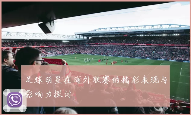 足球明星在海外联赛的精彩表现与影响力探讨