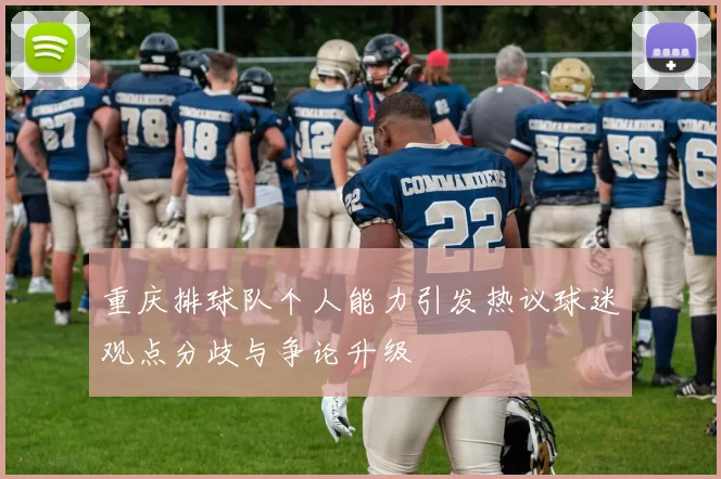 重庆排球队个人能力引发热议球迷观点分歧与争论升级