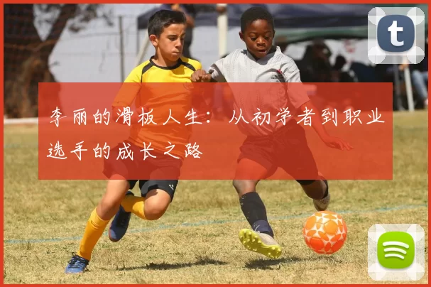 李丽的滑板人生：从初学者到职业选手的成长之路