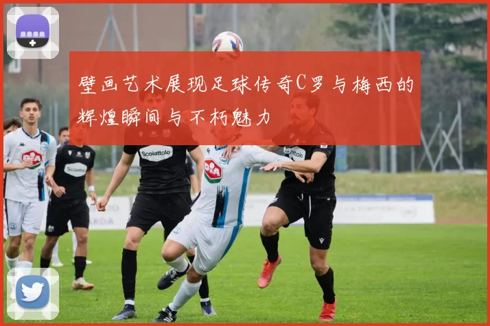壁画艺术展现足球传奇C罗与梅西的辉煌瞬间与不朽魅力