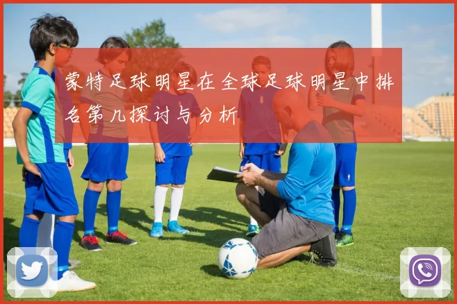 蒙特足球明星在全球足球明星中排名第几探讨与分析
