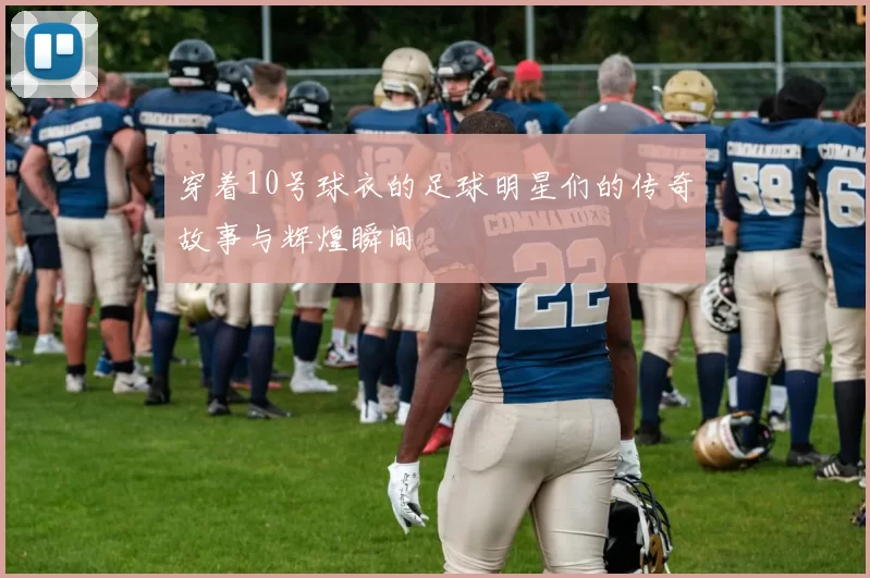 穿着10号球衣的足球明星们的传奇故事与辉煌瞬间