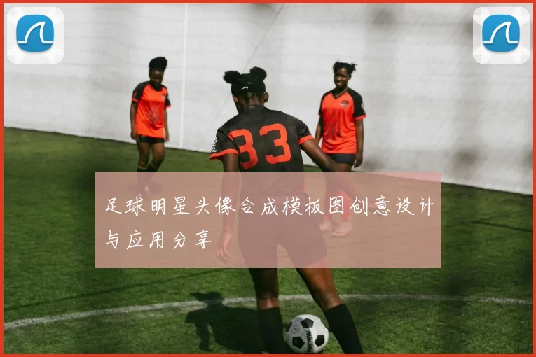 足球明星头像合成模板图创意设计与应用分享