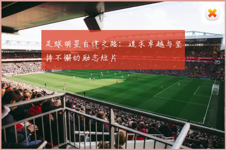 足球明星自律之路：追求卓越与坚持不懈的励志短片