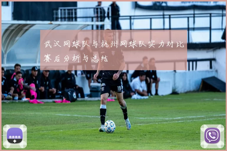 武汉网球队与杭州网球队实力对比赛后分析与总结