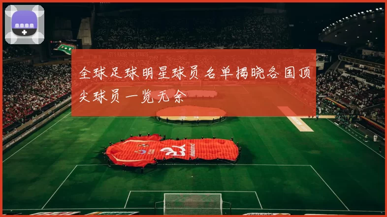 全球足球明星球员名单揭晓各国顶尖球员一览无余