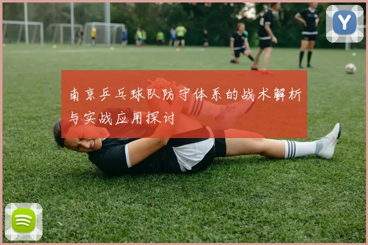 南京乒乓球队防守体系的战术解析与实战应用探讨