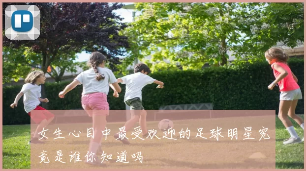 女生心目中最受欢迎的足球明星究竟是谁你知道吗