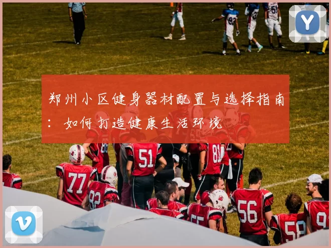 郑州小区健身器材配置与选择指南：如何打造健康生活环境