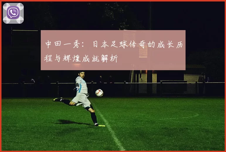 中田一秀：日本足球传奇的成长历程与辉煌成就解析