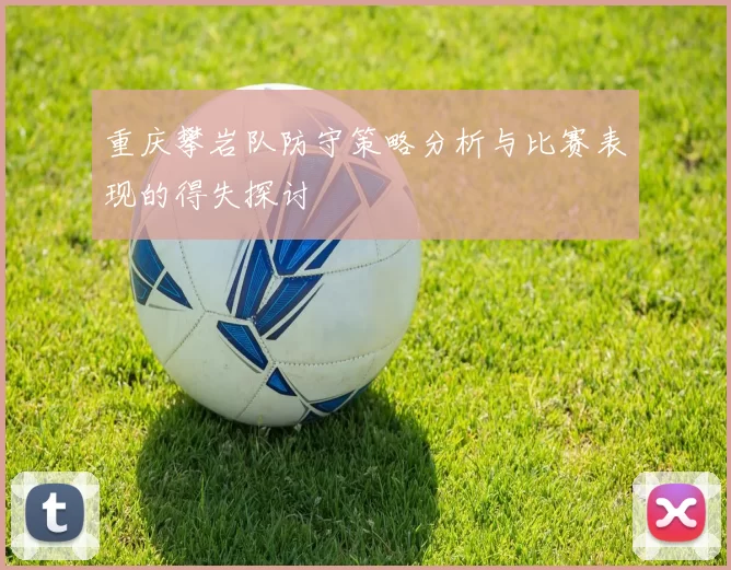 重庆攀岩队防守策略分析与比赛表现的得失探讨