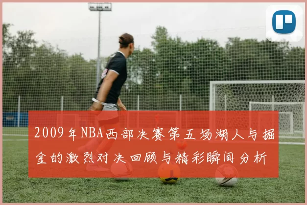2009年NBA西部决赛第五场湖人与掘金的激烈对决回顾与精彩瞬间分析