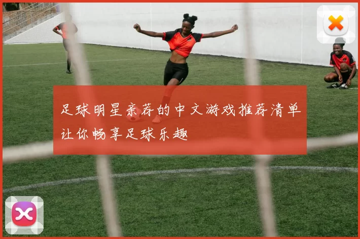 足球明星亲荐的中文游戏推荐清单让你畅享足球乐趣