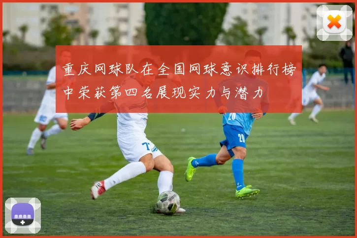 重庆网球队在全国网球意识排行榜中荣获第四名展现实力与潜力