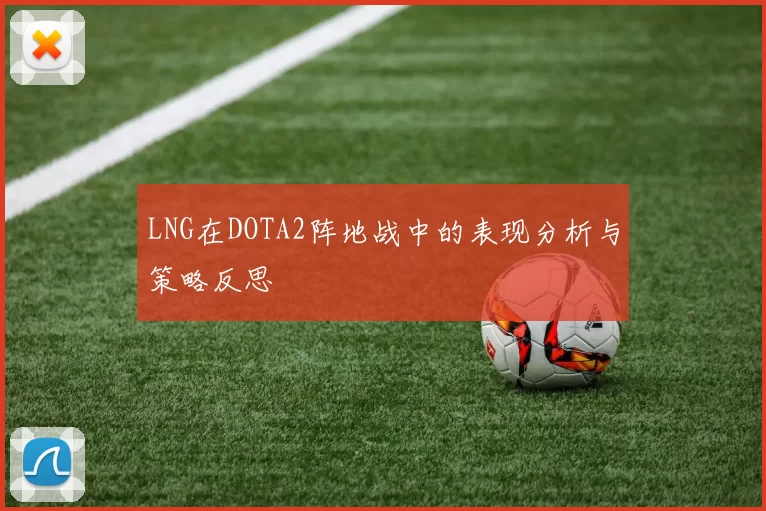 LNG在DOTA2阵地战中的表现分析与策略反思
