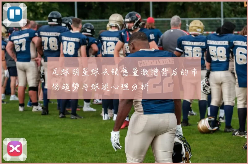 足球明星球衣销售量激增背后的市场趋势与球迷心理分析