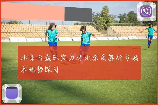 北京飞盘队实力对比深度解析与战术优势探讨