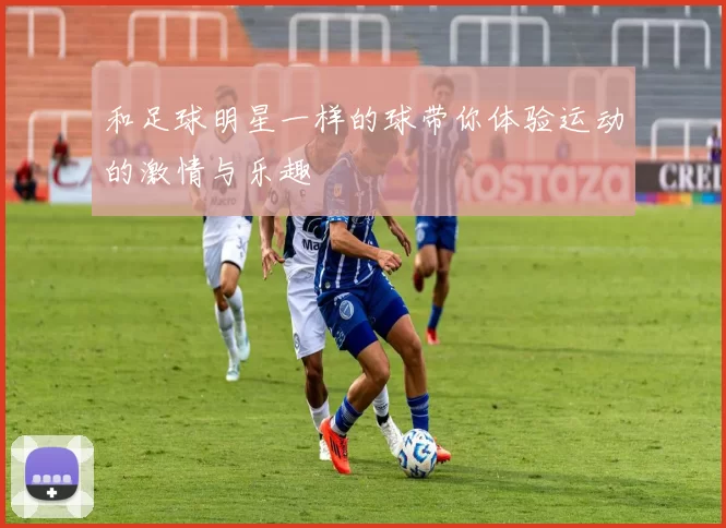 和足球明星一样的球带你体验运动的激情与乐趣
